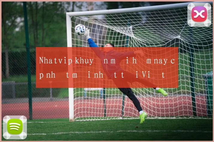 Nhatvip khuyến mãi hôm nay cập nhật mới nhất tại Việt Nam