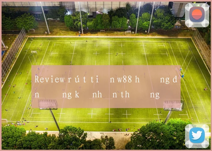 Review rút tiền w88 hướng dẫn đăng ký nhận thưởng