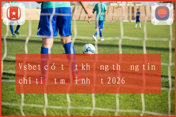 Vsbet có tốt không thông tin chi tiết mới nhất 2026