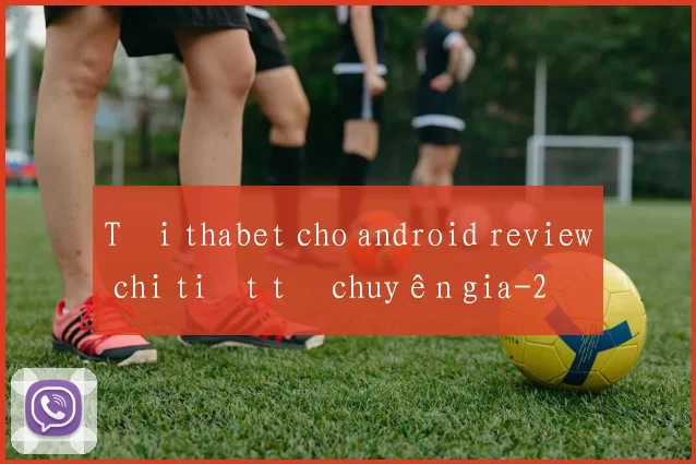 Tải thabet cho android review chi tiết từ chuyên gia