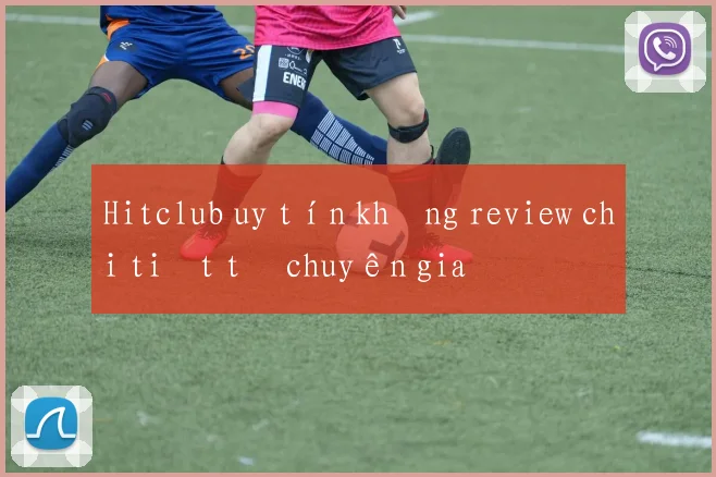 Hitclub uy tín không review chi tiết từ chuyên gia